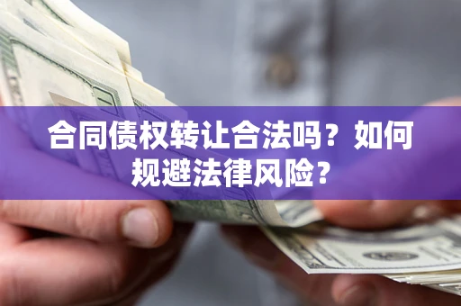 北京合同债权转让合法吗？如何规避法律风险？