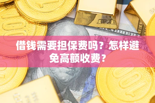 北京借钱需要担保费吗？怎样避免高额收费？