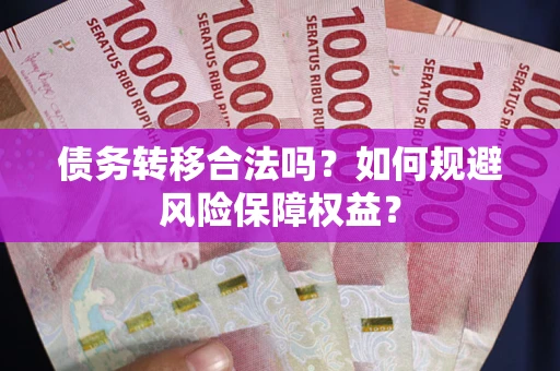 北京债务转移合法吗？如何规避风险保障权益？