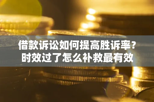 北京借款诉讼如何提高胜诉率？时效过了怎么补救最有效