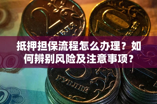 北京抵押担保流程怎么办理？如何辨别风险及注意事项？