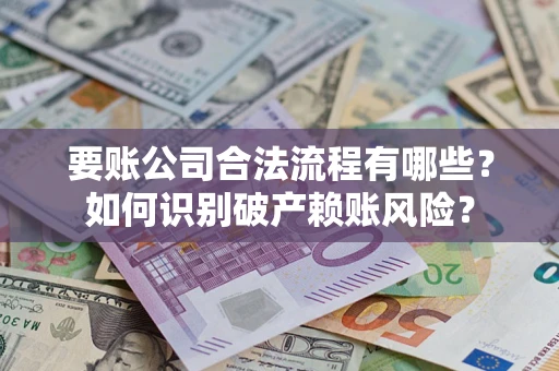 北京要账公司合法流程有哪些？如何识别破产赖账风险？