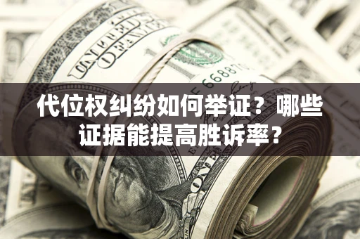 北京代位权纠纷如何举证？哪些证据能提高胜诉率？