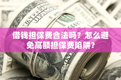 北京借钱担保费合法吗？怎么避免高额担保费陷阱？