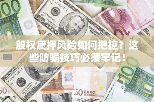 北京股权质押风险如何把控？这些防骗技巧必须牢记！