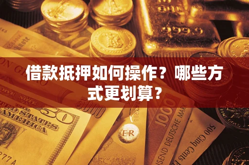 北京借款抵押如何操作？哪些方式更划算？