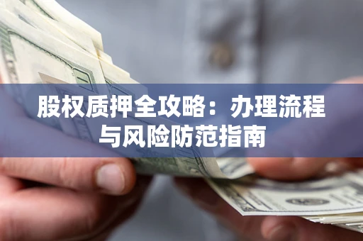 北京股权质押全攻略：办理流程与风险防范指南