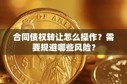 北京合同债权转让怎么操作？需要规避哪些风险？