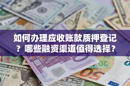 北京如何办理应收账款质押登记？哪些融资渠道值得选择？