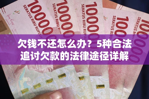 北京欠钱不还怎么办？5种合法追讨欠款的法律途径详解