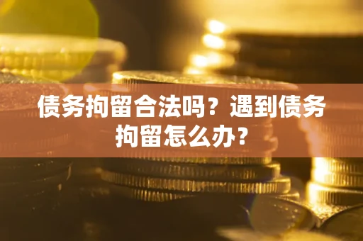北京债务拘留合法吗？遇到债务拘留怎么办？