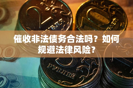北京催收非法债务合法吗？如何规避法律风险？