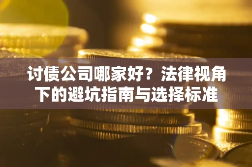 北京讨债公司哪家好？法律视角下的避坑指南与选择标准