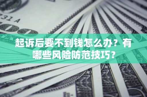北京起诉后要不到钱怎么办?有哪些风险防范技巧? 北京起诉后要不到钱怎么办?有哪些风险防范技巧?