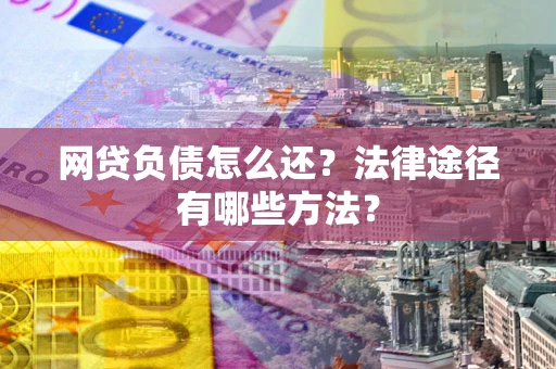 北京网贷负债怎么还？法律途径有哪些方法？