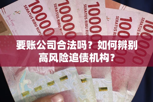 北京要账公司合法吗？如何辨别高风险追债机构？