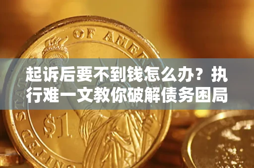 北京起诉后要不到钱怎么办？执行难一文教你破解债务困局