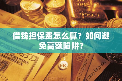 北京借钱担保费怎么算？如何避免高额陷阱？