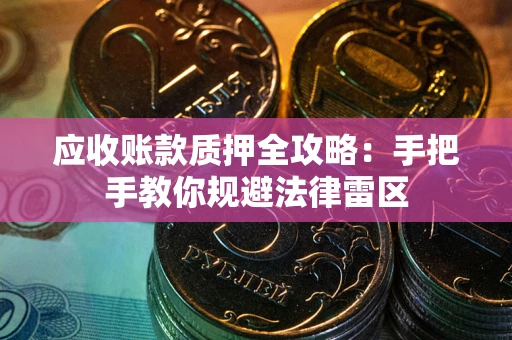 北京应收账款质押全攻略：手把手教你规避法律雷区