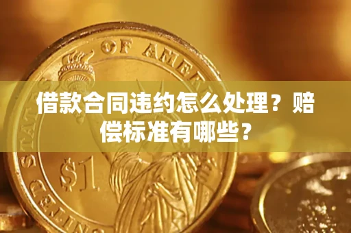 北京借款合同违约怎么处理？赔偿标准有哪些？
