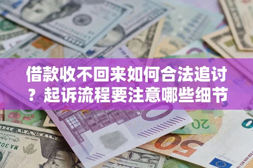 北京借款收不回来如何合法追讨？起诉流程要注意哪些细节？