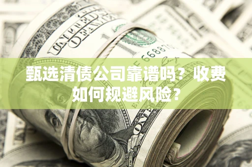 北京甄选清债公司靠谱吗？收费如何规避风险？