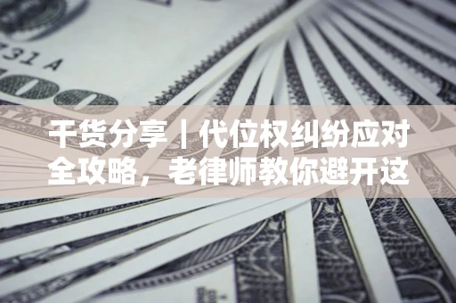 北京干货分享｜代位权纠纷应对全攻略，老律师教你避开这5大雷区