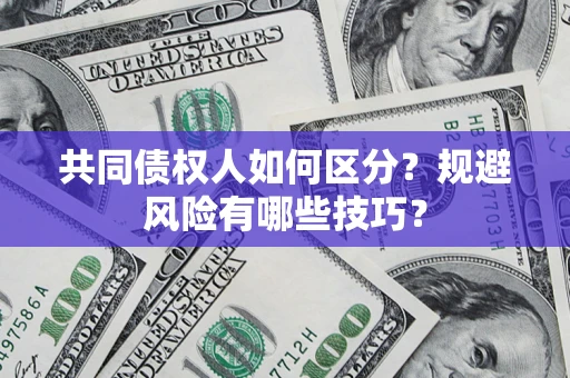 北京共同债权人如何区分？规避风险有哪些技巧？