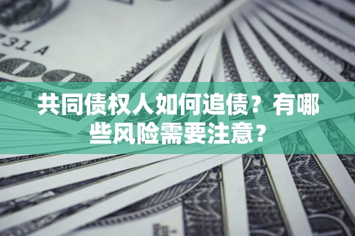 北京共同债权人如何追债？有哪些风险需要注意？