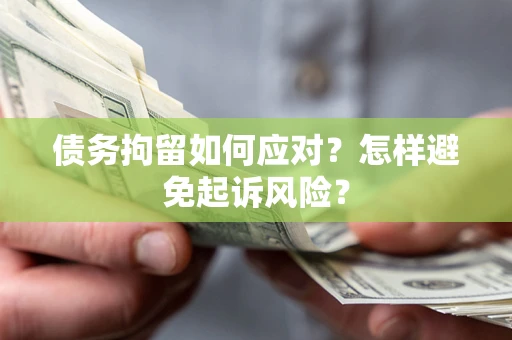 北京债务拘留如何应对？怎样避免起诉风险？