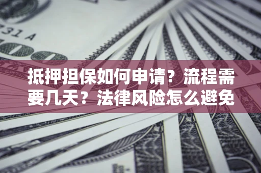 北京抵押担保如何申请？流程需要几天？法律风险怎么避免？避坑指南
