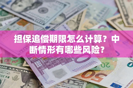 北京担保追偿期限怎么计算？中断情形有哪些风险？