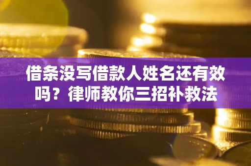 北京借条没写借款人姓名还有效吗？律师教你三招补救法