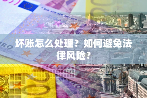 北京坏账怎么处理？如何避免法律风险？