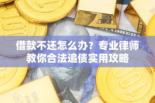 北京借款不还怎么办？专业律师教你合法追债实用攻略