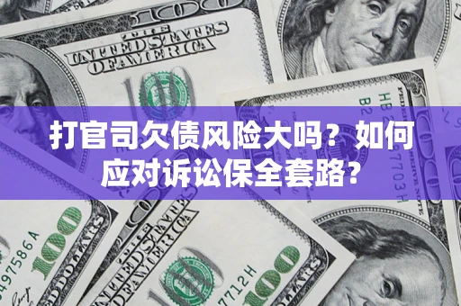 北京打官司欠债风险大吗？如何应对诉讼保全套路？