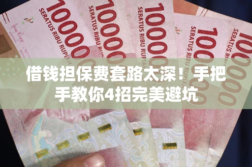 北京借钱担保费套路太深！手把手教你4招完美避坑