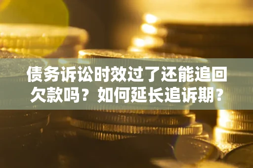 北京债务诉讼时效过了还能追回欠款吗？如何延长追诉期？