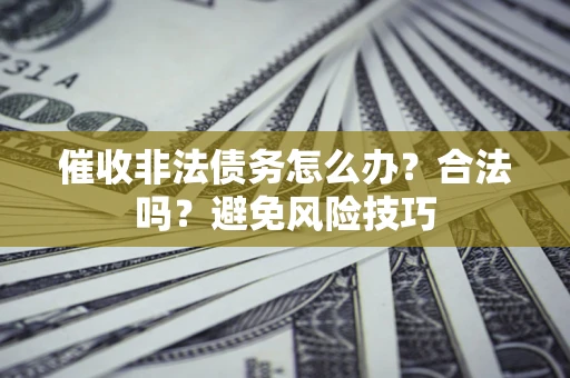 北京催收非法债务怎么办？合法吗？避免风险技巧