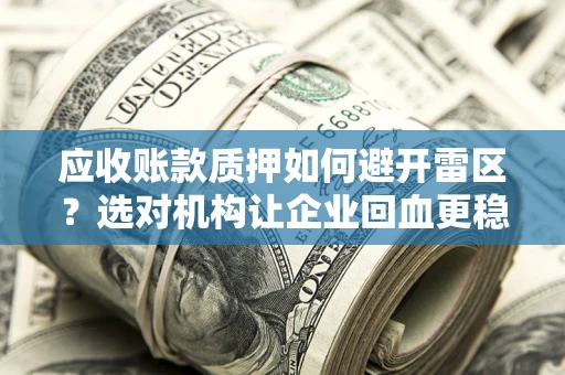 北京应收账款质押如何避开雷区？选对机构让企业回血更稳