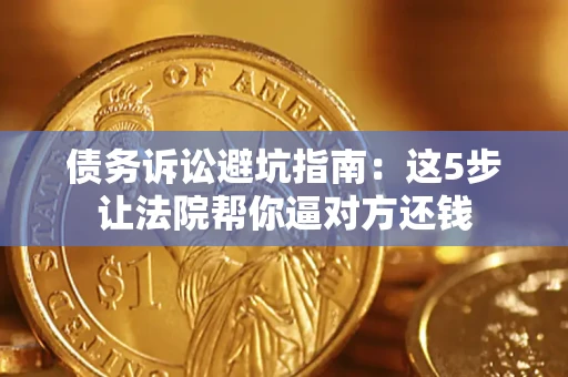 北京债务诉讼避坑指南：这5步让法院帮你逼对方还钱