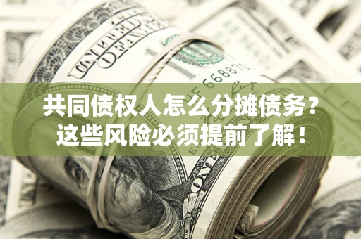 北京共同债权人怎么分摊债务？这些风险必须提前了解！