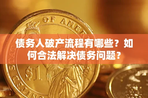 北京债务人破产流程有哪些？如何合法解决债务问题？