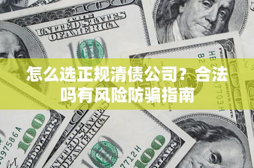 北京怎么选正规清债公司？合法吗有风险防骗指南