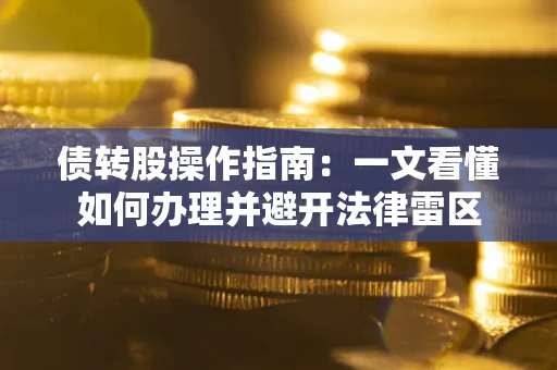 北京债转股操作指南：一文看懂如何办理并避开法律雷区