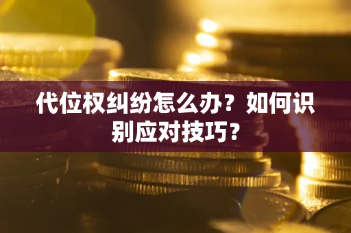 北京代位权纠纷怎么办？如何识别应对技巧？