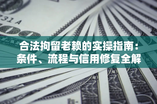 北京合法拘留老赖的实操指南:条件、流程与信用修复全解析 北京合法拘留老赖的实操指南:条件、流程与信用修复全解析
