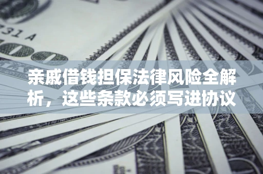 北京亲戚借钱担保法律风险全解析，这些条款必须写进协议