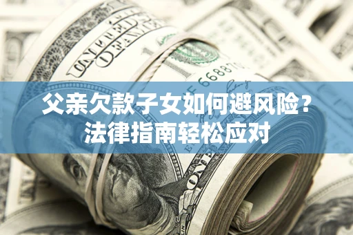 北京父亲欠款子女如何避风险？法律指南轻松应对