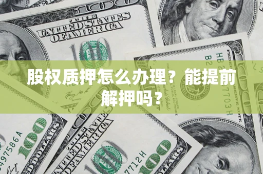 北京股权质押怎么办理？能提前解押吗？